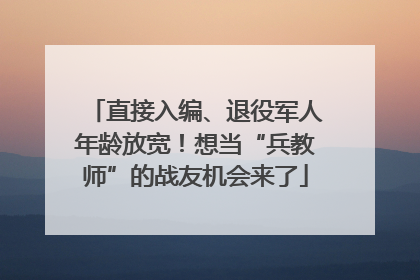 直接入编、退役军人年龄放宽！想当“兵教师”的战友机会来了