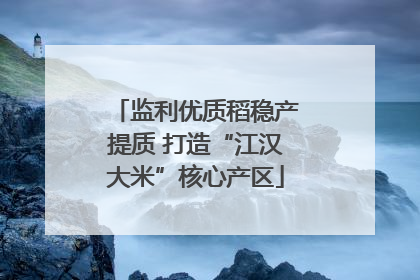 监利优质稻稳产提质 打造“江汉大米”核心产区