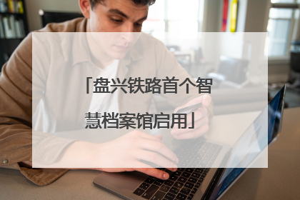 盘兴铁路首个智慧档案馆启用