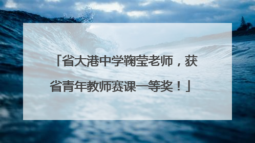 省大港中学鞠莹老师，获省青年教师赛课一等奖！