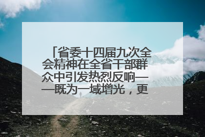 省委十四届九次全会精神在全省干部群众中引发热烈反响——既为一域增光，更为全局添彩