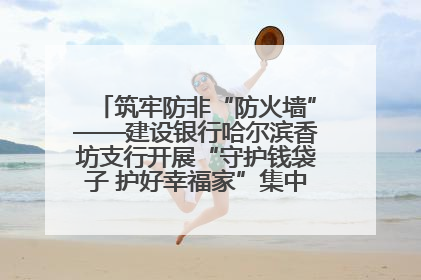 筑牢防非“防火墙”——建设银行哈尔滨香坊支行开展“守护钱袋子 护好幸福家”集中宣传日活动