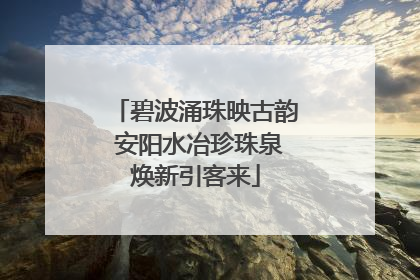 碧波涌珠映古韵 安阳水冶珍珠泉焕新引客来