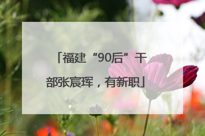 福建“90后”干部张宸珲，有新职