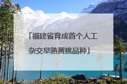 福建省育成首个人工杂交早熟黄桃品种