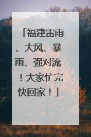 福建雷雨、大风、暴雨、强对流！大家忙完快回家！