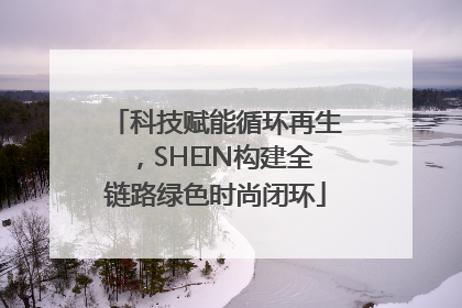 科技赋能循环再生，SHEIN构建全链路绿色时尚闭环