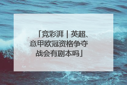 竞彩湃｜英超、意甲欧冠资格争夺战会有剧本吗