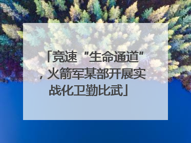竞速“生命通道”，火箭军某部开展实战化卫勤比武