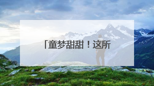 童梦甜甜！这所幼儿园庆祝“六一”的N种方式