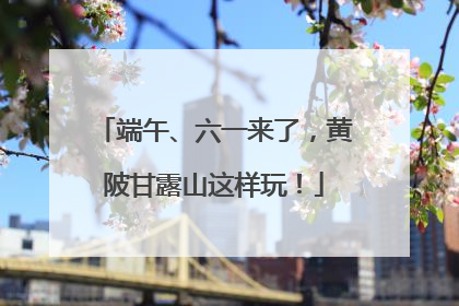 端午、六一来了，黄陂甘露山这样玩！
