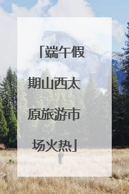 端午假期山西太原旅游市场火热