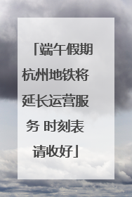 端午假期杭州地铁将延长运营服务 时刻表请收好