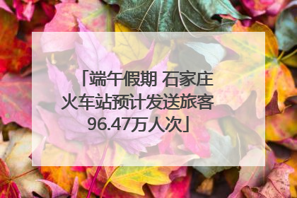 端午假期 石家庄火车站预计发送旅客96.47万人次