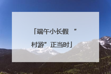 端午小长假 “村游”正当时