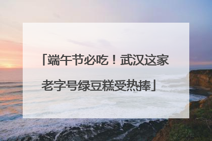 端午节必吃！武汉这家老字号绿豆糕受热捧