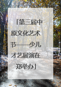 第三届中原文化艺术节——少儿才艺展演在郑举办