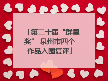 第二十届“群星奖” 泉州市四个作品入围复评
