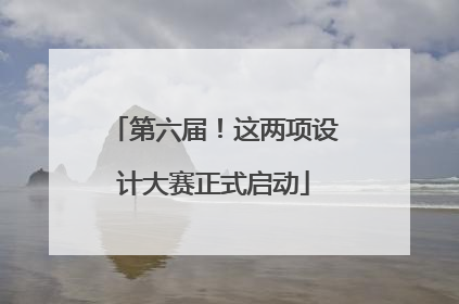 第六届！这两项设计大赛正式启动