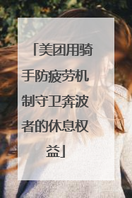 美团用骑手防疲劳机制守卫奔波者的休息权益
