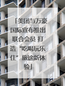 美团与万豪国际宣布推出联合会员 打造“吃喝玩乐住”旅途新体验