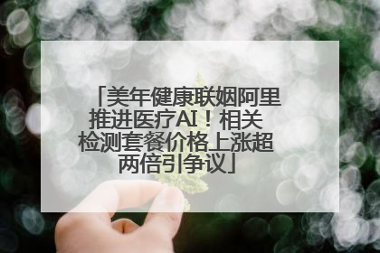 美年健康联姻阿里推进医疗AI！相关检测套餐价格上涨超两倍引争议