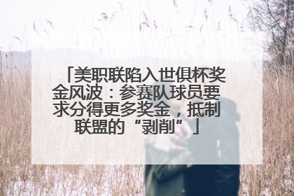 美职联陷入世俱杯奖金风波：参赛队球员要求分得更多奖金，抵制联盟的“剥削”
