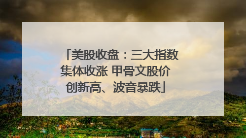 美股收盘：三大指数集体收涨 甲骨文股价创新高、波音暴跌