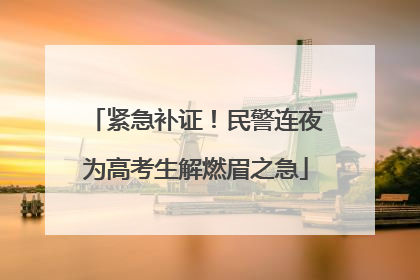 紧急补证！民警连夜为高考生解燃眉之急