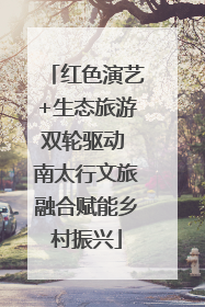 红色演艺+生态旅游双轮驱动 南太行文旅融合赋能乡村振兴