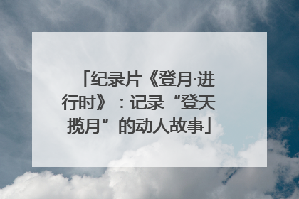 纪录片《登月·进行时》：记录“登天揽月”的动人故事