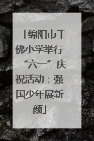 绵阳市千佛小学举行“六一”庆祝活动：强国少年展新颜