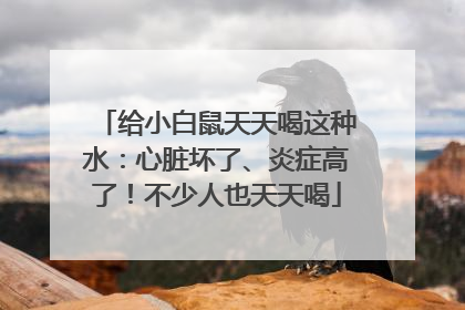 给小白鼠天天喝这种水：心脏坏了、炎症高了！不少人也天天喝