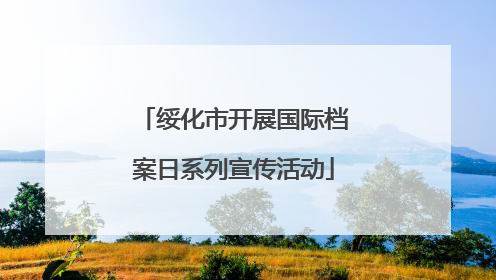 绥化市开展国际档案日系列宣传活动
