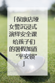 保康店垭女警沉浸式演绎安全课 给孩子们的暑假加道“平安锁”