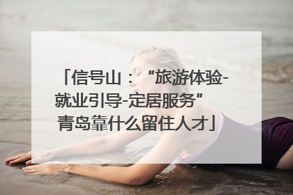 信号山：“旅游体验-就业引导-定居服务” 青岛靠什么留住人才