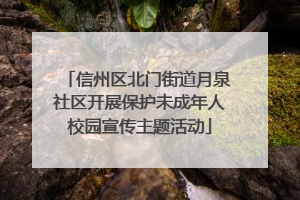 信州区北门街道月泉社区开展保护未成年人校园宣传主题活动