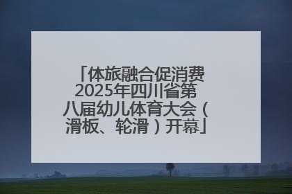 体旅融合促消费 2025年四川省第八届幼儿体育大会（滑板、轮滑）开幕