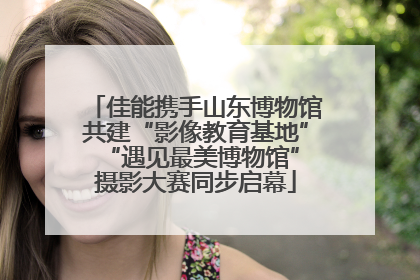 佳能携手山东博物馆共建“影像教育基地” “遇见最美博物馆”摄影大赛同步启幕