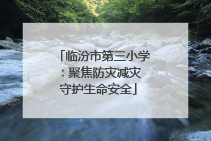 临汾市第三小学：聚焦防灾减灾 守护生命安全