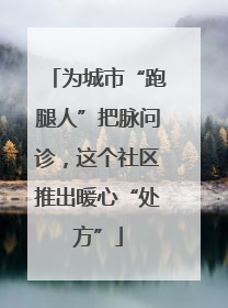 为城市“跑腿人”把脉问诊，这个社区推出暖心“处方”