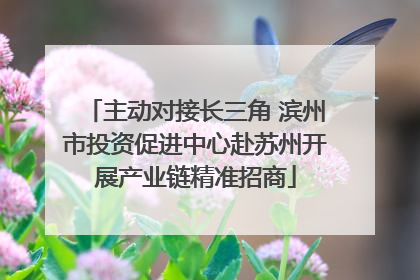主动对接长三角 滨州市投资促进中心赴苏州开展产业链精准招商