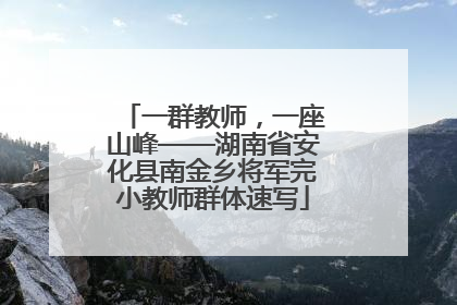 一群教师，一座山峰——湖南省安化县南金乡将军完小教师群体速写