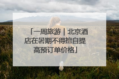一周旅游｜北京酒店在暑期不得擅自提高预订单价格