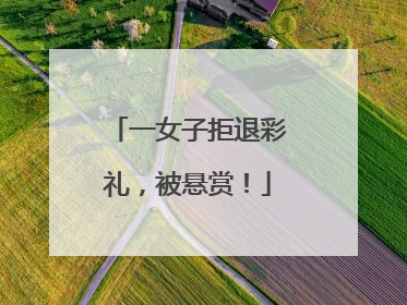 一女子拒退彩礼，被悬赏！