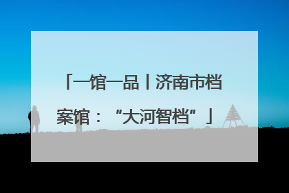 一馆一品丨济南市档案馆：“大河智档”