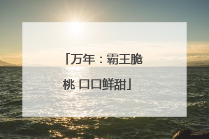 万年：霸王脆桃 口口鲜甜