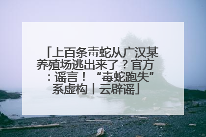 上百条毒蛇从广汉某养殖场逃出来了？官方：谣言！“毒蛇跑失”系虚构丨云辟谣