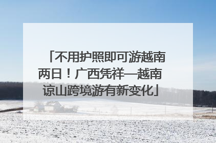 不用护照即可游越南两日！广西凭祥—越南谅山跨境游有新变化