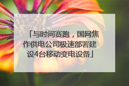 与时间赛跑，国网焦作供电公司极速部署建设4台移动变电设备